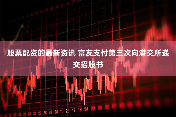 股票配资的最新资讯 富友支付第三次向港交所递交招股书