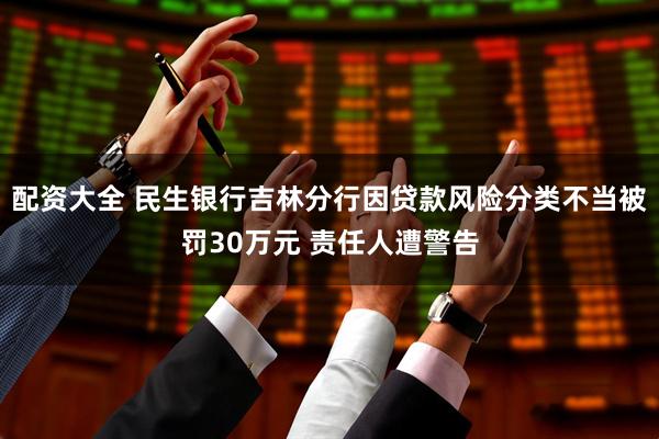 配资大全 民生银行吉林分行因贷款风险分类不当被罚30万元 责任人遭警告