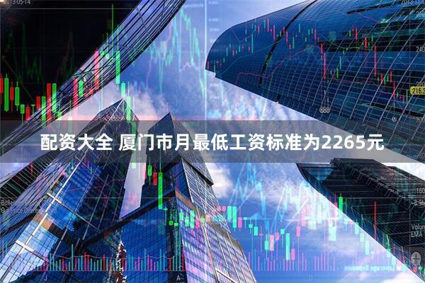 配资大全 厦门市月最低工资标准为2265元