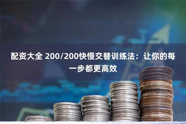 配资大全 200/200快慢交替训练法：让你的每一步都更高效