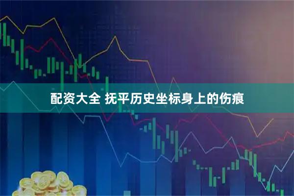 配资大全 抚平历史坐标身上的伤痕