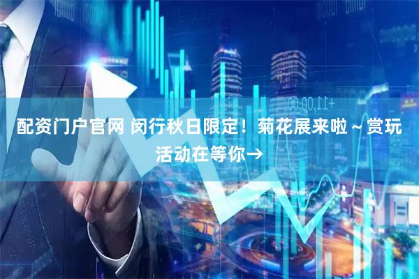配资门户官网 闵行秋日限定！菊花展来啦～赏玩活动在等你→